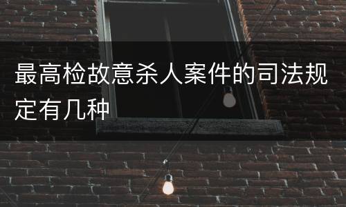 最高检故意杀人案件的司法规定有几种