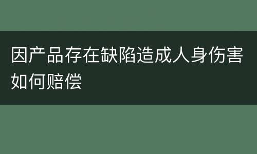 因产品存在缺陷造成人身伤害如何赔偿