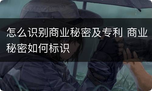 怎么识别商业秘密及专利 商业秘密如何标识