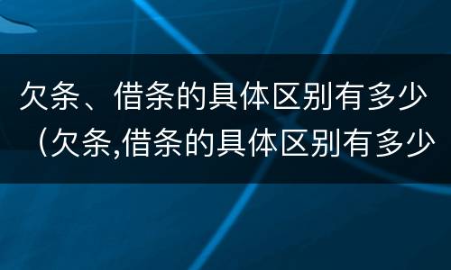 欠条、借条的具体区别有多少（欠条,借条的具体区别有多少条）