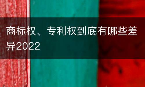 商标权、专利权到底有哪些差异2022