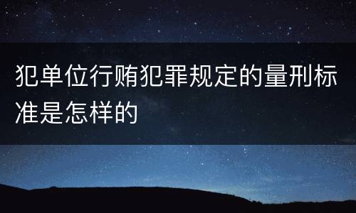 犯单位行贿犯罪规定的量刑标准是怎样的
