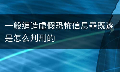 一般编造虚假恐怖信息罪既遂是怎么判刑的