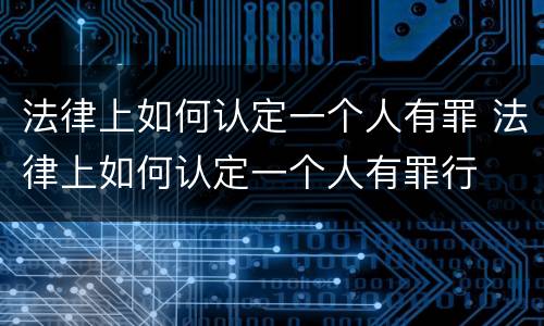 法律上如何认定一个人有罪 法律上如何认定一个人有罪行