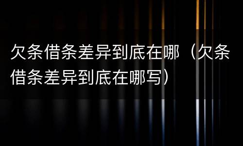 欠条借条差异到底在哪（欠条借条差异到底在哪写）
