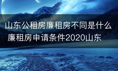 山东公租房廉租房不同是什么 廉租房申请条件2020山东