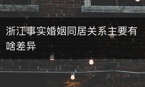 浙江事实婚姻同居关系主要有啥差异