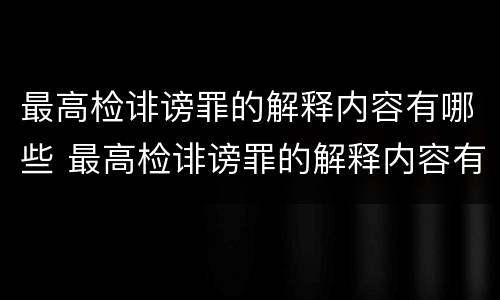 最高检诽谤罪的解释内容有哪些 最高检诽谤罪的解释内容有哪些呢