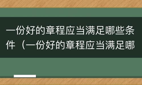 一份好的章程应当满足哪些条件（一份好的章程应当满足哪些条件呢）