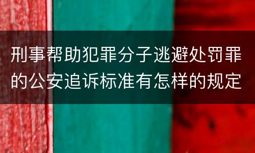 刑事帮助犯罪分子逃避处罚罪的公安追诉标准有怎样的规定
