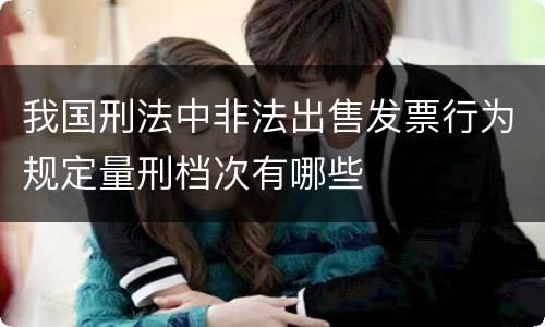 我国刑法中非法出售发票行为规定量刑档次有哪些