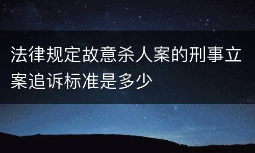 法律规定故意杀人案的刑事立案追诉标准是多少