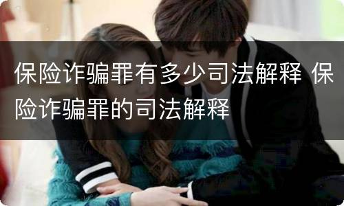 保险诈骗罪有多少司法解释 保险诈骗罪的司法解释
