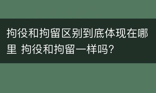 拘役和拘留区别到底体现在哪里 拘役和拘留一样吗?