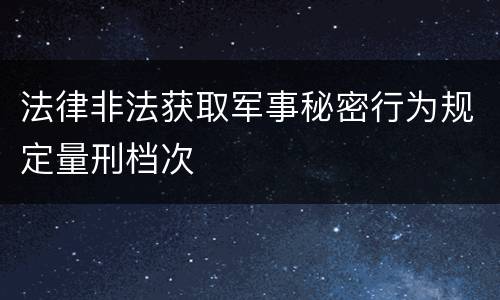 法律非法获取军事秘密行为规定量刑档次