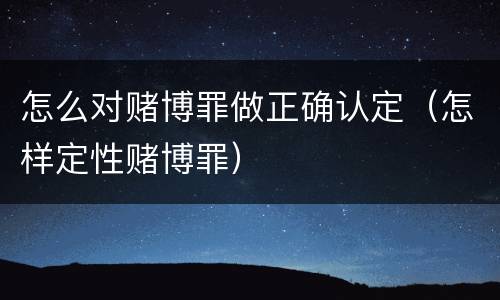 怎么对赌博罪做正确认定（怎样定性赌博罪）