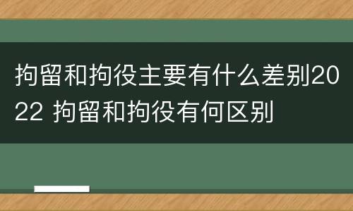 拘留和拘役主要有什么差别2022 拘留和拘役有何区别