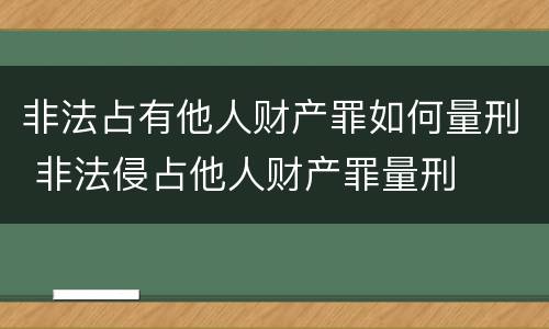 非法占有他人财产罪如何量刑 非法侵占他人财产罪量刑