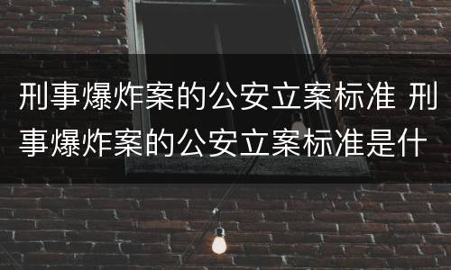 刑事爆炸案的公安立案标准 刑事爆炸案的公安立案标准是什么