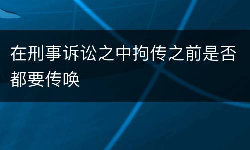 在刑事诉讼之中拘传之前是否都要传唤