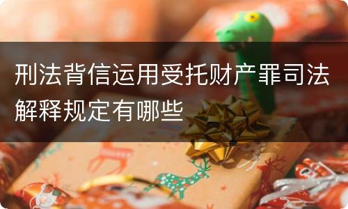 刑法背信运用受托财产罪司法解释规定有哪些