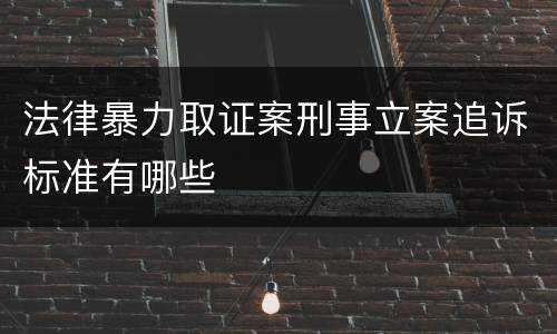 法律暴力取证案刑事立案追诉标准有哪些