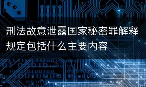 刑法故意泄露国家秘密罪解释规定包括什么主要内容
