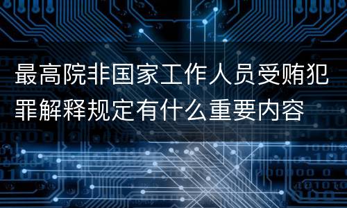 最高院非国家工作人员受贿犯罪解释规定有什么重要内容
