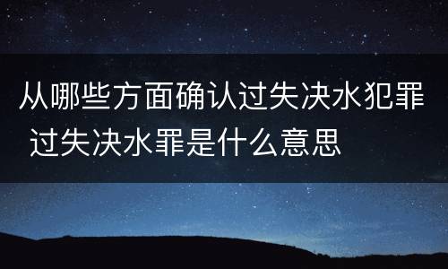 从哪些方面确认过失决水犯罪 过失决水罪是什么意思