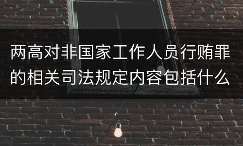 两高对非国家工作人员行贿罪的相关司法规定内容包括什么