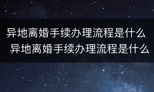 异地离婚手续办理流程是什么 异地离婚手续办理流程是什么样的
