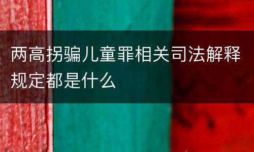 两高拐骗儿童罪相关司法解释规定都是什么