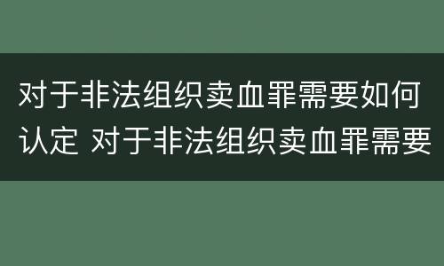 对于非法组织卖血罪需要如何认定 对于非法组织卖血罪需要如何认定罪名