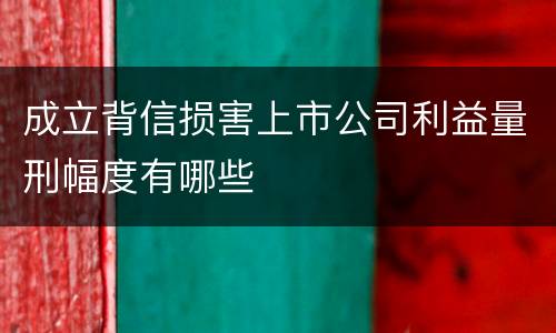 成立背信损害上市公司利益量刑幅度有哪些