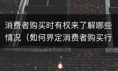 消费者购买时有权来了解哪些情况（如何界定消费者购买行为）