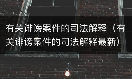 有关诽谤案件的司法解释（有关诽谤案件的司法解释最新）