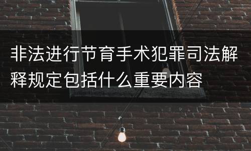 非法进行节育手术犯罪司法解释规定包括什么重要内容