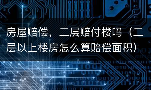 房屋赔偿，二层赔付楼吗（二层以上楼房怎么算赔偿面积）