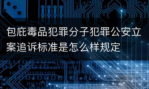 包庇毒品犯罪分子犯罪公安立案追诉标准是怎么样规定
