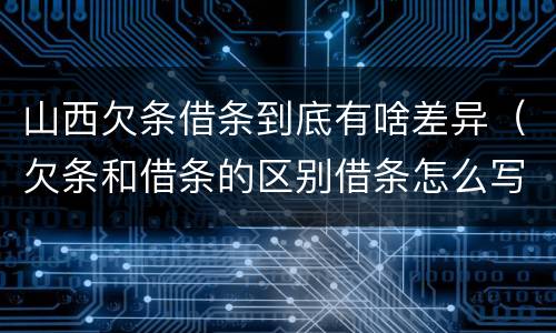 山西欠条借条到底有啥差异（欠条和借条的区别借条怎么写）