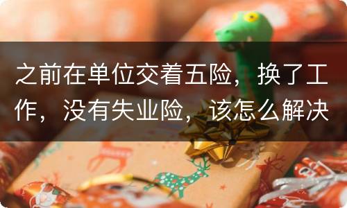 之前在单位交着五险，换了工作，没有失业险，该怎么解决