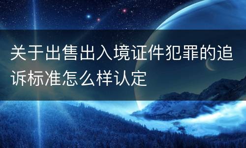 关于出售出入境证件犯罪的追诉标准怎么样认定