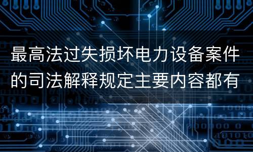最高法过失损坏电力设备案件的司法解释规定主要内容都有哪些