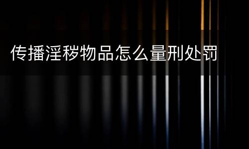 传播淫秽物品怎么量刑处罚