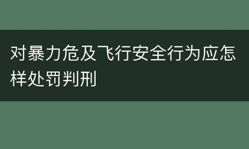 对暴力危及飞行安全行为应怎样处罚判刑