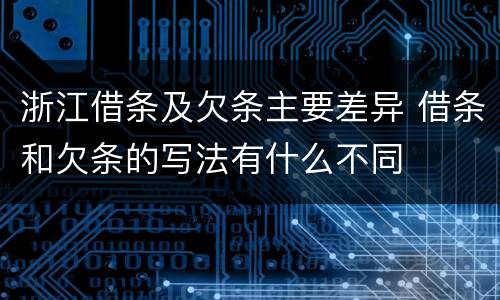 浙江借条及欠条主要差异 借条和欠条的写法有什么不同