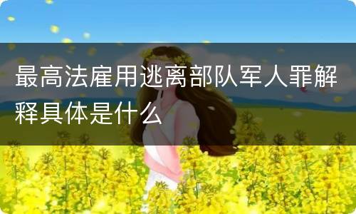 最高法雇用逃离部队军人罪解释具体是什么