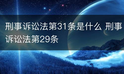 刑事诉讼法第31条是什么 刑事诉讼法第29条
