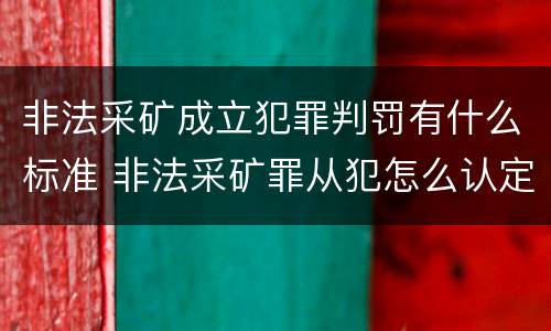 非法采矿成立犯罪判罚有什么标准 非法采矿罪从犯怎么认定
