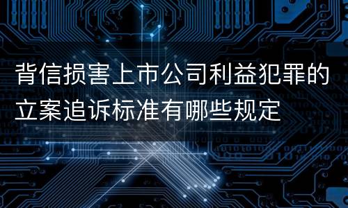 背信损害上市公司利益犯罪的立案追诉标准有哪些规定